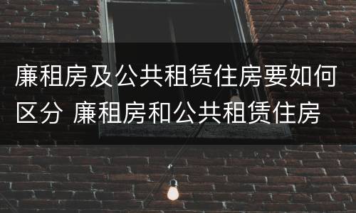 廉租房及公共租赁住房要如何区分 廉租房和公共租赁住房