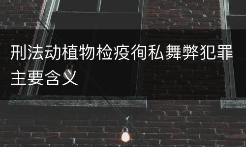 刑法动植物检疫徇私舞弊犯罪主要含义