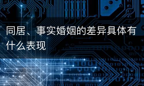 同居、事实婚姻的差异具体有什么表现