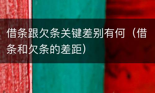 借条跟欠条关键差别有何（借条和欠条的差距）
