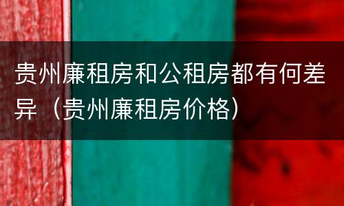 贵州廉租房和公租房都有何差异（贵州廉租房价格）