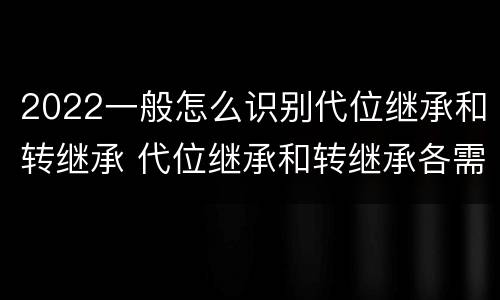 2022一般怎么识别代位继承和转继承 代位继承和转继承各需要具备哪些条件?二者如何区别?