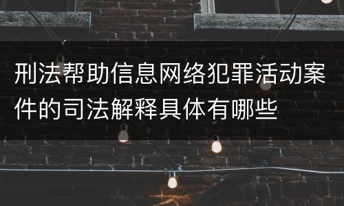 刑法帮助信息网络犯罪活动案件的司法解释具体有哪些