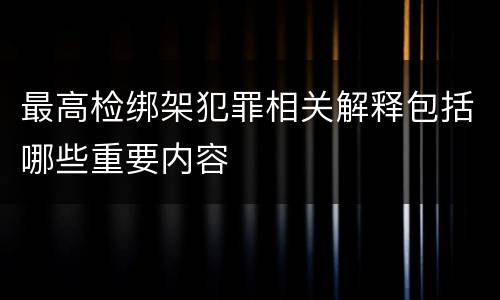 最高检绑架犯罪相关解释包括哪些重要内容