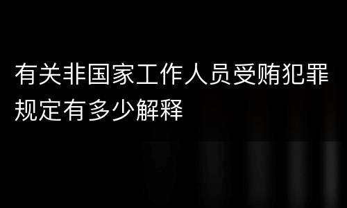 有关非国家工作人员受贿犯罪规定有多少解释