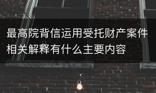 最高院背信运用受托财产案件相关解释有什么主要内容