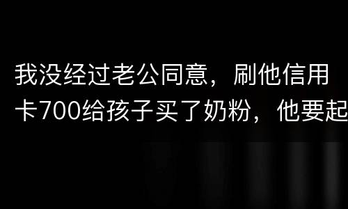 我没经过老公同意，刷他信用卡700给孩子买了奶粉，他要起诉我，我犯法吗