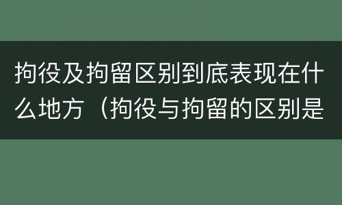 拘役及拘留区别到底表现在什么地方（拘役与拘留的区别是什么）