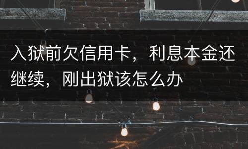 入狱前欠信用卡，利息本金还继续，刚出狱该怎么办