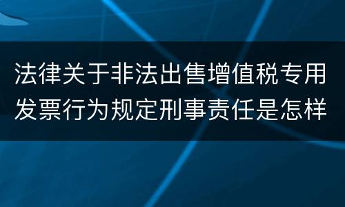 法律关于非法出售增值税专用发票行为规定刑事责任是怎样