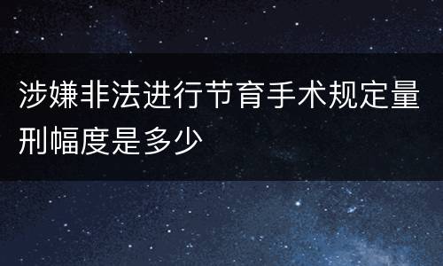 涉嫌非法进行节育手术规定量刑幅度是多少
