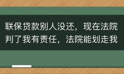 联保贷款别人没还，现在法院判了我有责任，法院能划走我信用卡上的钱么