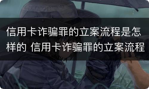 信用卡诈骗罪的立案流程是怎样的 信用卡诈骗罪的立案流程是怎样的呢