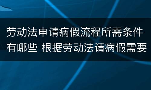 劳动法申请病假流程所需条件有哪些 根据劳动法请病假需要哪些资料