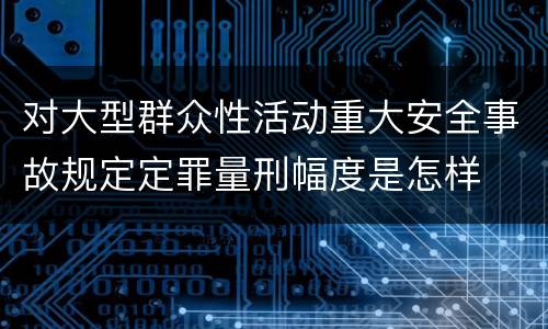 对大型群众性活动重大安全事故规定定罪量刑幅度是怎样