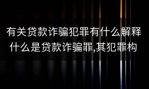 有关贷款诈骗犯罪有什么解释 什么是贷款诈骗罪,其犯罪构成是什么