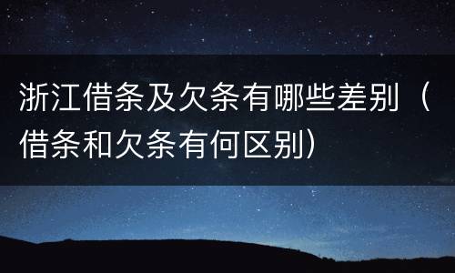 浙江借条及欠条有哪些差别（借条和欠条有何区别）
