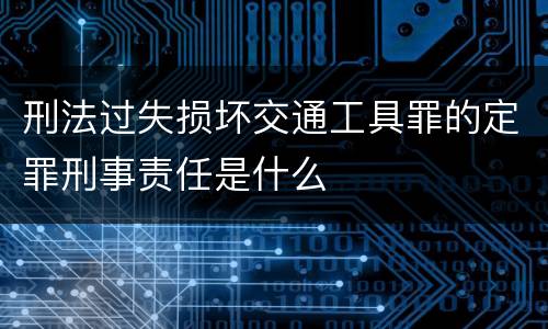 刑法过失损坏交通工具罪的定罪刑事责任是什么