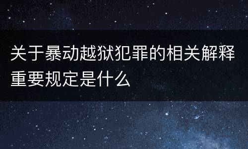 关于暴动越狱犯罪的相关解释重要规定是什么