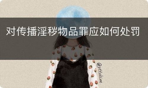 对传播淫秽物品罪应如何处罚