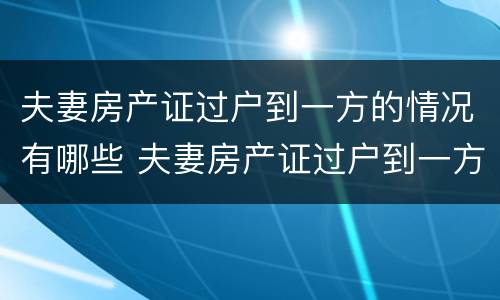夫妻房产证过户到一方的情况有哪些 夫妻房产证过户到一方需要