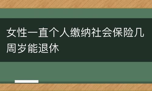 女性一直个人缴纳社会保险几周岁能退休