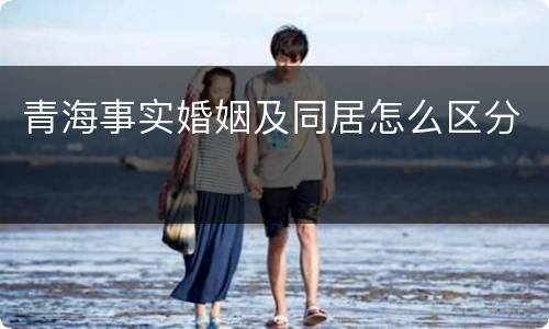 青海事实婚姻及同居怎么区分