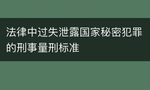 法律中过失泄露国家秘密犯罪的刑事量刑标准