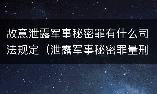 故意泄露军事秘密罪有什么司法规定（泄露军事秘密罪量刑）