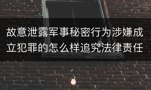 故意泄露军事秘密行为涉嫌成立犯罪的怎么样追究法律责任