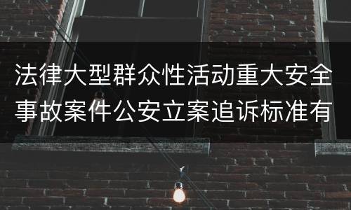 法律大型群众性活动重大安全事故案件公安立案追诉标准有哪些