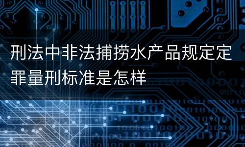 刑法中非法捕捞水产品规定定罪量刑标准是怎样