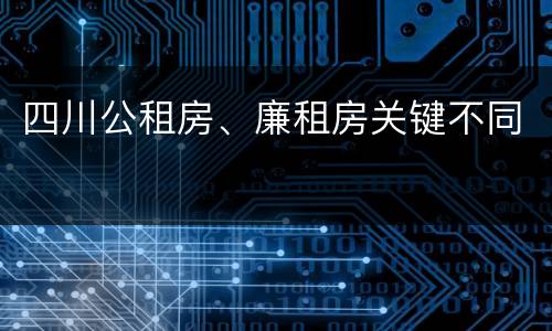 四川公租房、廉租房关键不同