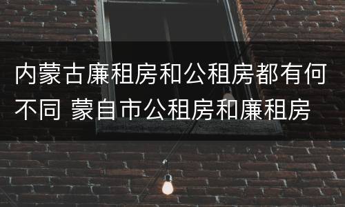 内蒙古廉租房和公租房都有何不同 蒙自市公租房和廉租房