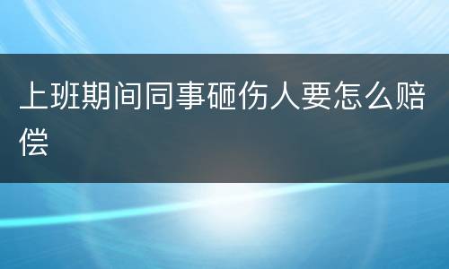 上班期间同事砸伤人要怎么赔偿