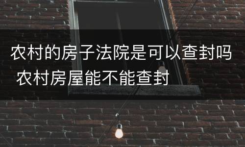 农村的房子法院是可以查封吗 农村房屋能不能查封