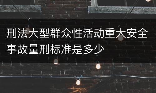 刑法大型群众性活动重大安全事故量刑标准是多少