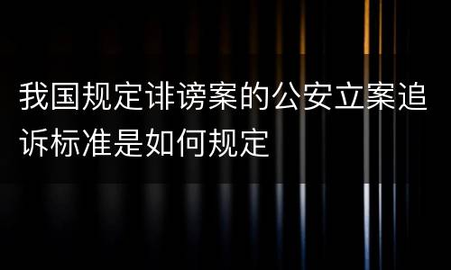 我国规定诽谤案的公安立案追诉标准是如何规定