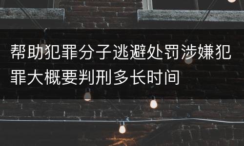 帮助犯罪分子逃避处罚涉嫌犯罪大概要判刑多长时间