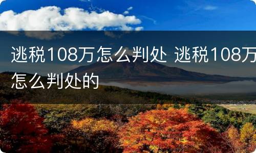 逃税108万怎么判处 逃税108万怎么判处的