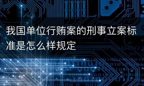 我国单位行贿案的刑事立案标准是怎么样规定
