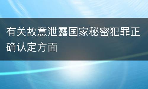 有关故意泄露国家秘密犯罪正确认定方面