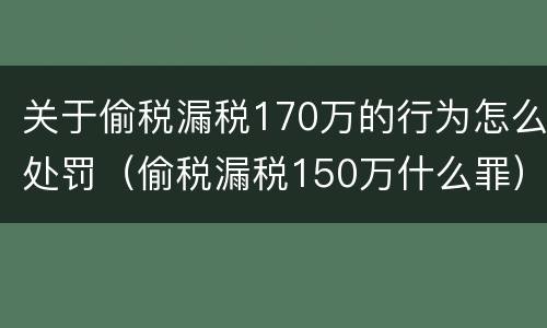 关于偷税漏税170万的行为怎么处罚（偷税漏税150万什么罪）