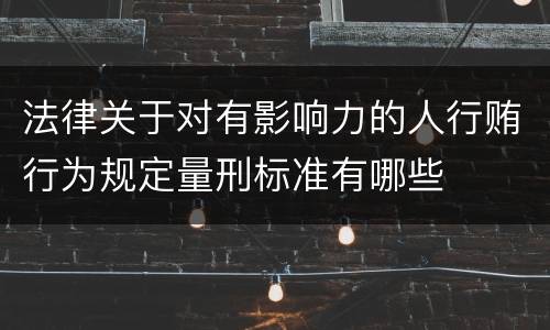 法律关于对有影响力的人行贿行为规定量刑标准有哪些