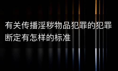 有关传播淫秽物品犯罪的犯罪断定有怎样的标准
