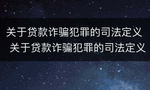 关于贷款诈骗犯罪的司法定义 关于贷款诈骗犯罪的司法定义是什么