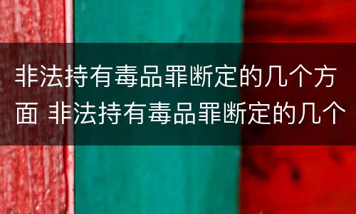 非法持有毒品罪断定的几个方面 非法持有毒品罪断定的几个方面是