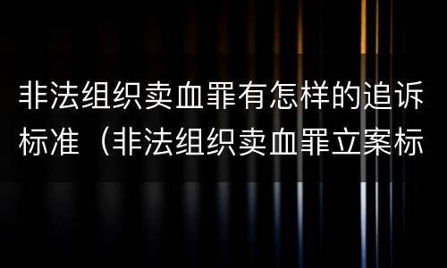 非法组织卖血罪有怎样的追诉标准（非法组织卖血罪立案标准）
