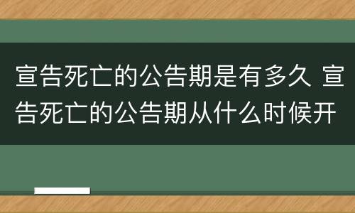 宣告死亡的公告期是有多久 宣告死亡的公告期从什么时候开始