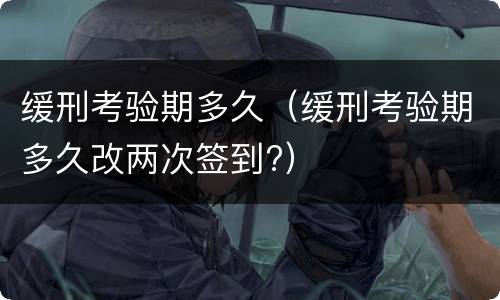 缓刑考验期多久（缓刑考验期多久改两次签到?）